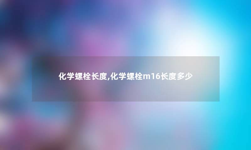 化学螺栓长度,化学螺栓m16长度多少 化学螺栓长度,化学螺栓m16长度多少