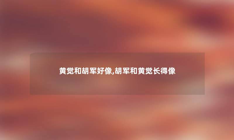 黄觉和胡军好像,胡军和黄觉长得像
