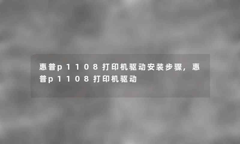 惠普p1108打印机驱动安装步骤,惠普p1108打印机驱动 惠普p1108打印机驱动安装步骤,惠普p1108打印机驱动