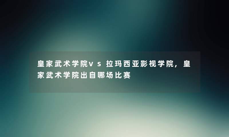 皇家武术学院vs拉玛西亚影视学院,皇家武术学院出自哪场比赛 皇家武术学院vs拉玛西亚影视学院,皇家武术学院出自哪场比赛