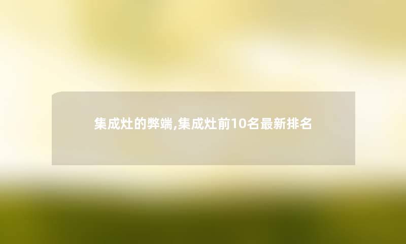 集成灶的弊端,集成灶前10名新推荐 集成灶的弊端,集成灶前10名新推荐