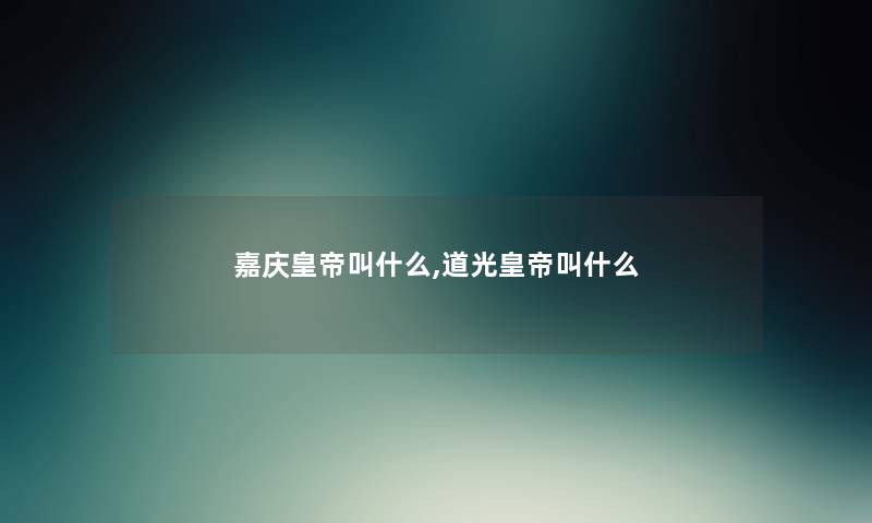嘉庆皇帝叫什么,道光皇帝叫什么