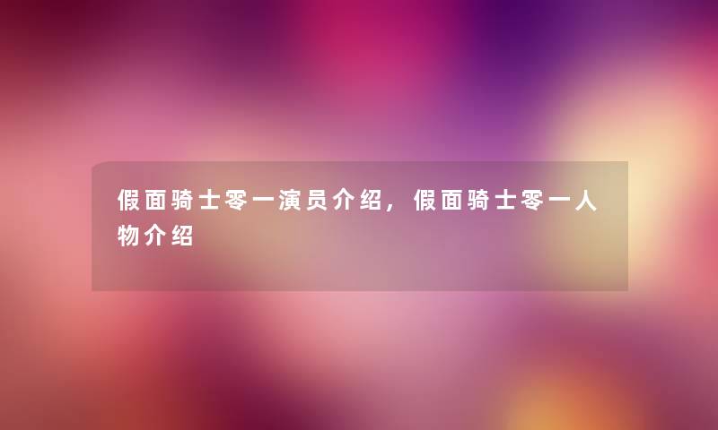 假面骑士零一演员介绍,假面骑士零一人物介绍