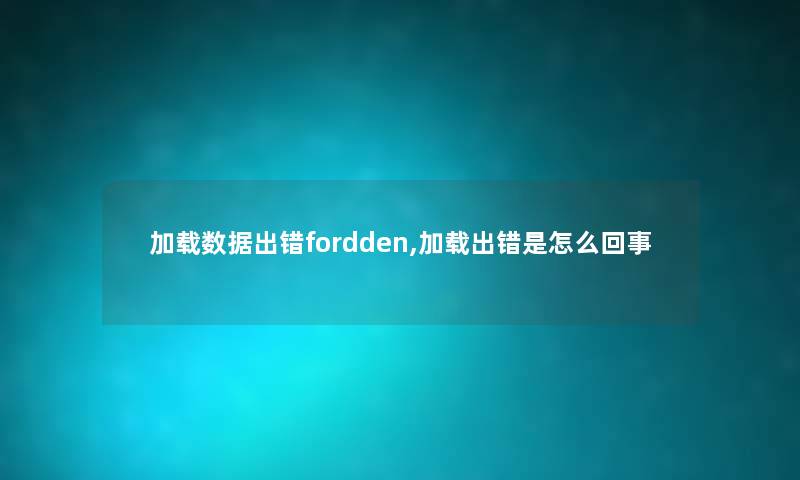 加载数据出错fordden,加载出错是怎么回事