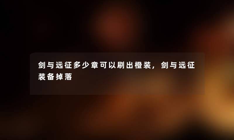 剑与远征多少章可以刷出橙装,剑与远征装备掉落 剑与远征多少章可以刷出橙装,剑与远征装备掉落