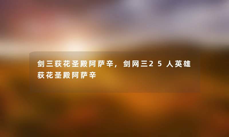 剑三荻花圣殿阿萨辛,剑网三25人英雄荻花圣殿阿萨辛
