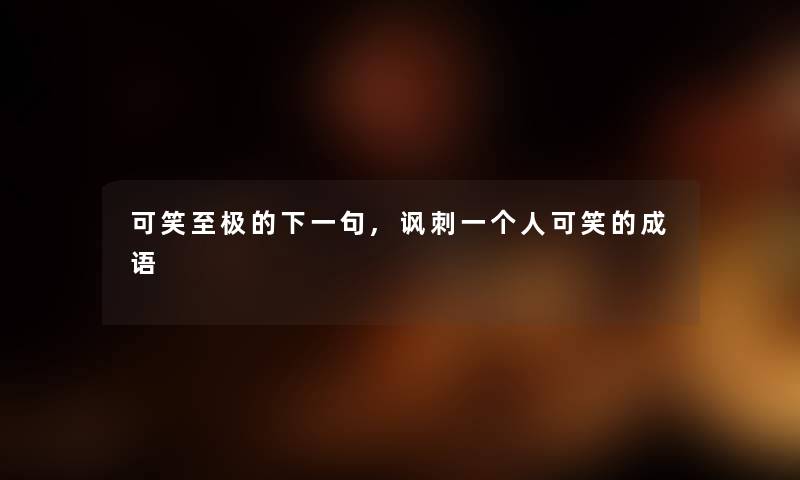 可笑至极的下一句,讽刺一个人可笑的成语 可笑至极的下一句,讽刺一个人可笑的成语