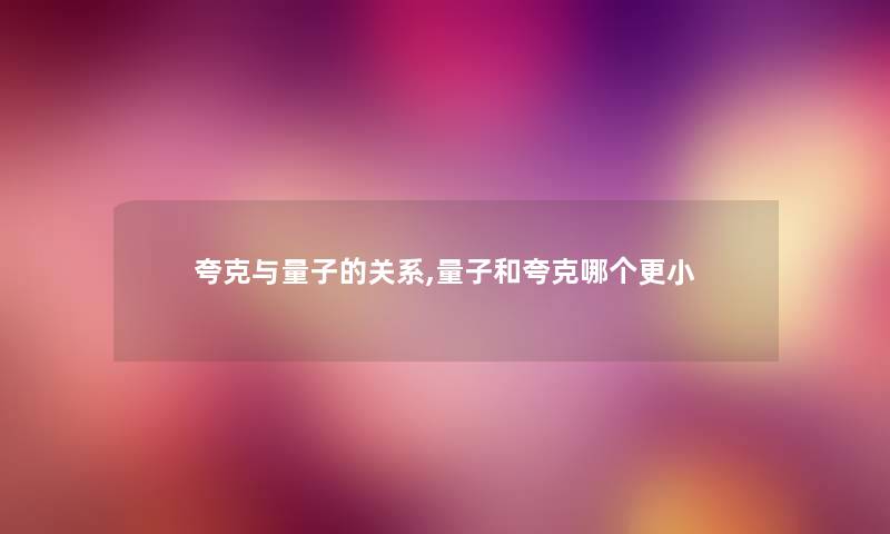 夸克与量子的关系,量子和夸克哪个更小 夸克与量子的关系,量子和夸克哪个更小