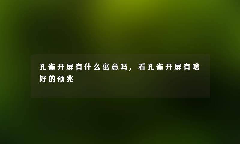 孔雀开屏有什么寓意吗,看孔雀开屏有啥好的预兆
