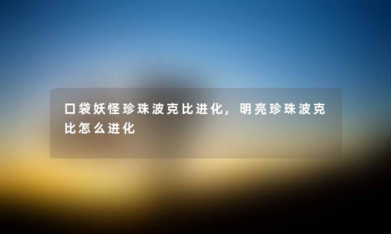 口袋妖怪珍珠波克比进化,明亮珍珠波克比怎么进化