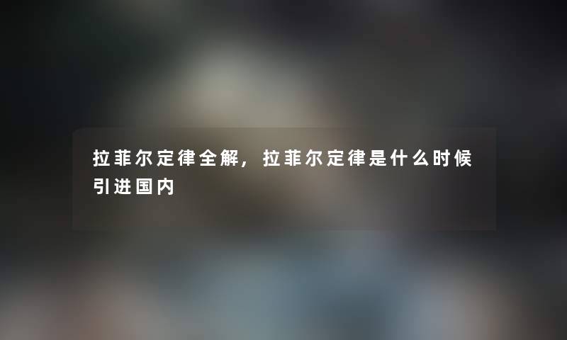 拉菲尔定律全解,拉菲尔定律是什么时候引进国内 拉菲尔定律全解,拉菲尔定律是什么时候引进国内