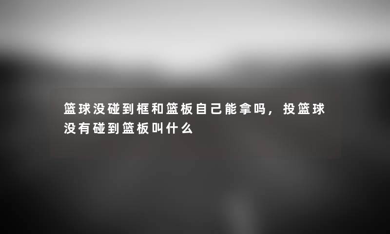 篮球没碰到框和篮板自己能拿吗,投篮球没有碰到篮板叫什么 篮球没碰到框和篮板自己能拿吗,投篮球没有碰到篮板叫什么