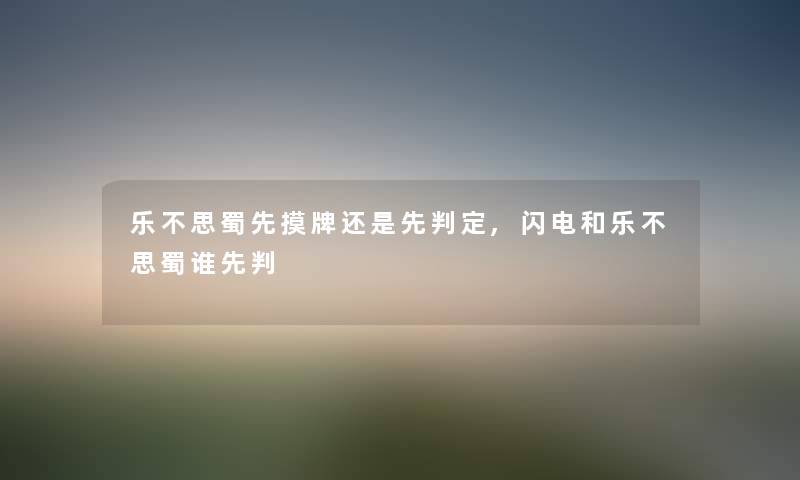 乐不思蜀先摸牌还是先判定,闪电和乐不思蜀谁先判 乐不思蜀先摸牌还是先判定,闪电和乐不思蜀谁先判