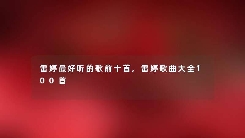 雷婷好听的歌前十首,雷婷歌曲大全几首 雷婷好听的歌前十首,雷婷歌曲大全几首