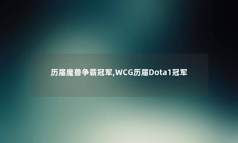 历届魔兽争霸冠军,WCG历届Dota1冠军 历届魔兽争霸冠军,WCG历届Dota1冠军