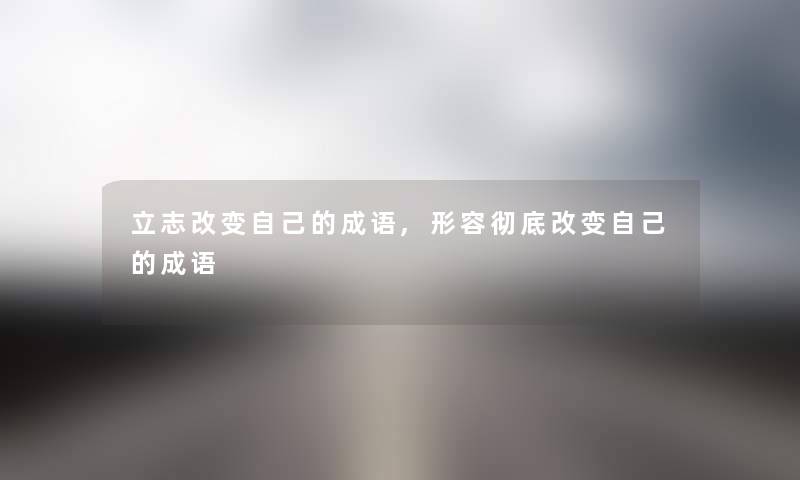 立志改变自己的成语,形容彻底改变自己的成语 立志改变自己的成语,形容彻底改变自己的成语