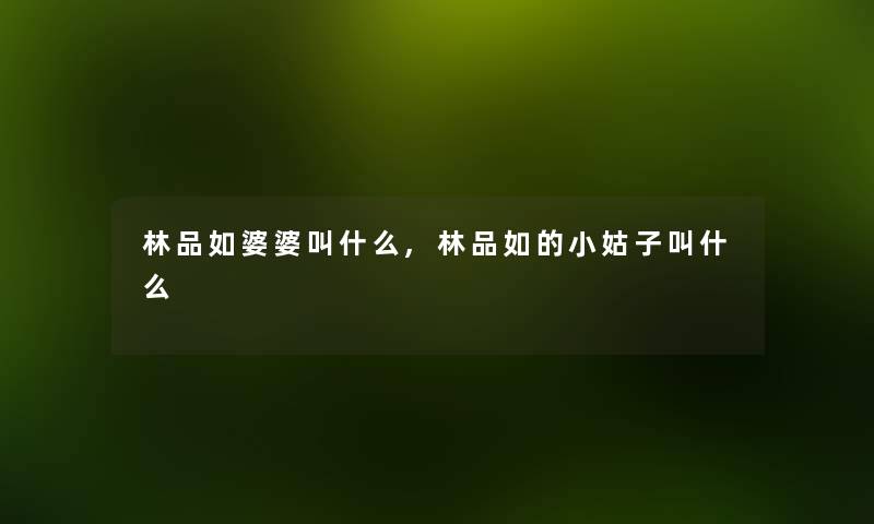 林品如婆婆叫什么,林品如的小姑子叫什么 林品如婆婆叫什么,林品如的小姑子叫什么