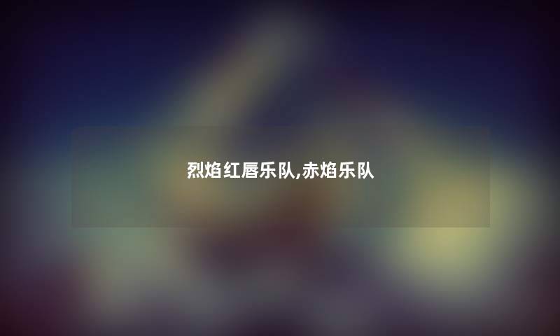 烈焰红唇乐队,赤焰乐队 烈焰红唇乐队,赤焰乐队