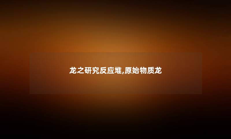 龙之研究反应堆,原始物质龙