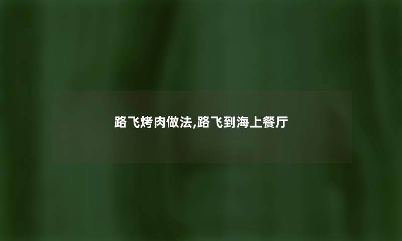 路飞烤肉做法,路飞到海上餐厅 路飞烤肉做法,路飞到海上餐厅