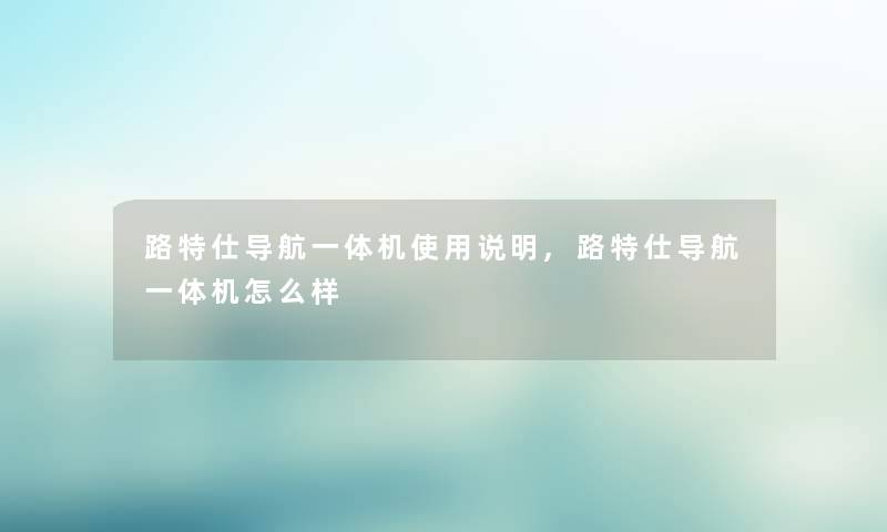 路特仕导航一体机使用说明,路特仕导航一体机怎么样 路特仕导航一体机使用说明,路特仕导航一体机怎么样