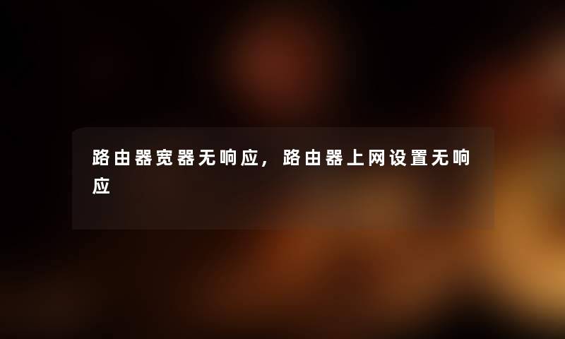 路由器宽器无响应,路由器上网设置无响应 路由器宽器无响应,路由器上网设置无响应