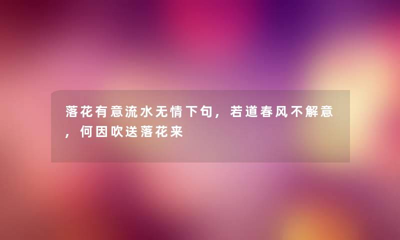 落花有意流水无情下句,若道春风不解意,何因吹送落花来 落花有意流水无情下句,若道春风不解意,何因吹送落花来