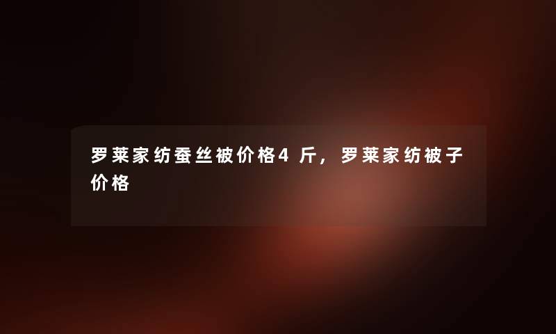 罗莱家纺蚕丝被价格4斤,罗莱家纺被子价格 罗莱家纺蚕丝被价格4斤,罗莱家纺被子价格