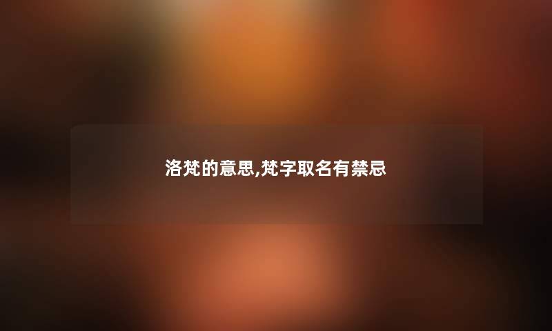 洛梵的意思,梵字取名有禁忌 洛梵的意思,梵字取名有禁忌