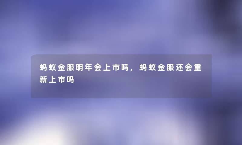 蚂蚁金服明年会上市吗,蚂蚁金服还会重新上市吗 蚂蚁金服明年会上市吗,蚂蚁金服还会重新上市吗