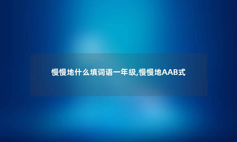 慢慢地什么填词语一年级,慢慢地AAB式 慢慢地什么填词语一年级,慢慢地AAB式