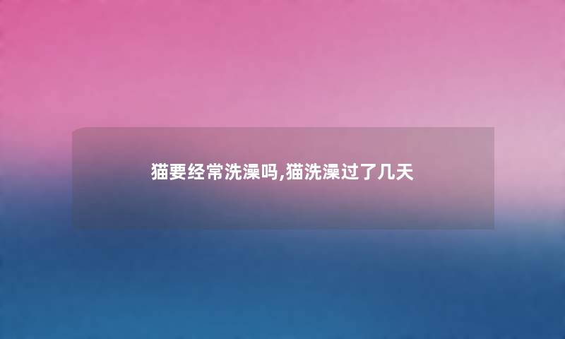 猫要经常洗澡吗,猫洗澡过了几天 猫要经常洗澡吗,猫洗澡过了几天