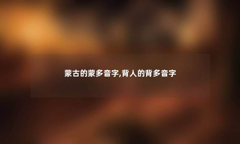 蒙古的蒙多音字,背人的背多音字 蒙古的蒙多音字,背人的背多音字