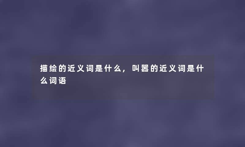 描绘的近义词是什么,叫嚣的近义词是什么词语