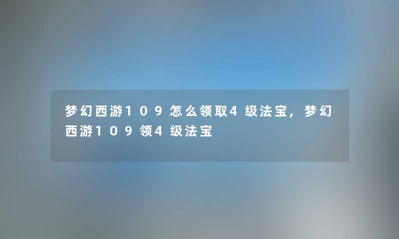 梦幻西游109怎么领取4级法宝,梦幻西游109领4级法宝