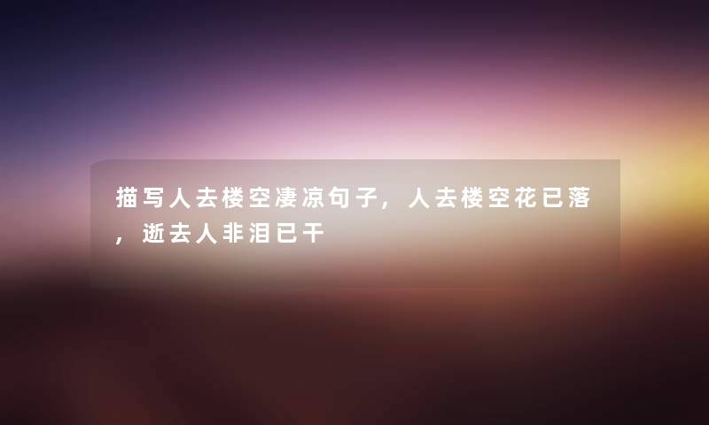 描写人去楼空凄凉句子,人去楼空花已落,人非泪已干 描写人去楼空凄凉句子,人去楼空花已落,人非泪已干