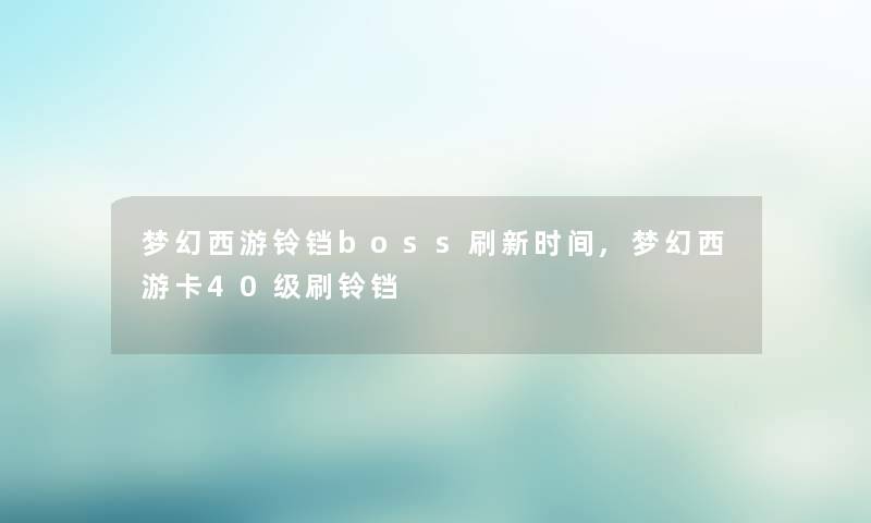梦幻西游铃铛boss刷新时间,梦幻西游卡40级刷铃铛 梦幻西游铃铛boss刷新时间,梦幻西游卡40级刷铃铛