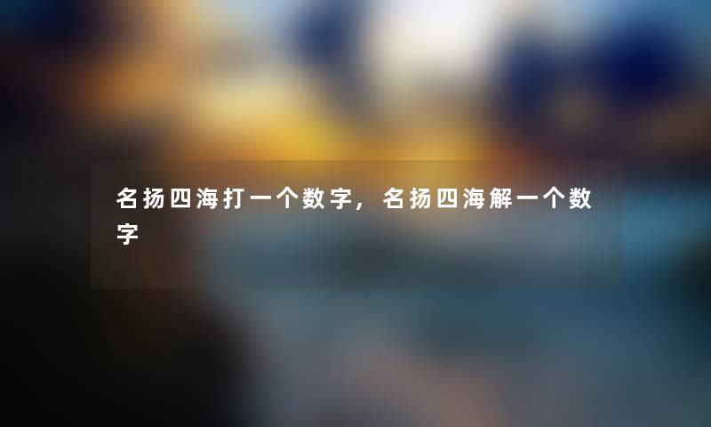 名扬四海打一个数字,名扬四海解一个数字 名扬四海打一个数字,名扬四海解一个数字