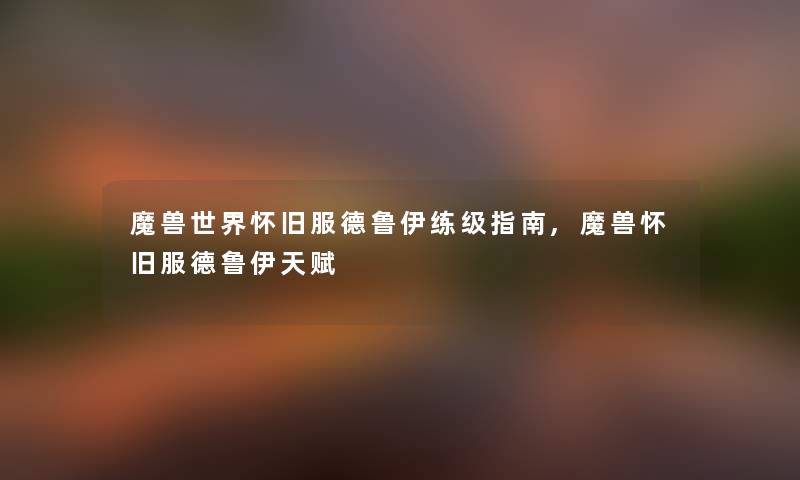 魔兽世界怀旧服德鲁伊练级指南,魔兽怀旧服德鲁伊天赋 魔兽世界怀旧服德鲁伊练级指南,魔兽怀旧服德鲁伊天赋