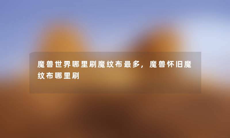 魔兽世界哪里刷魔纹布多,魔兽怀旧魔纹布哪里刷