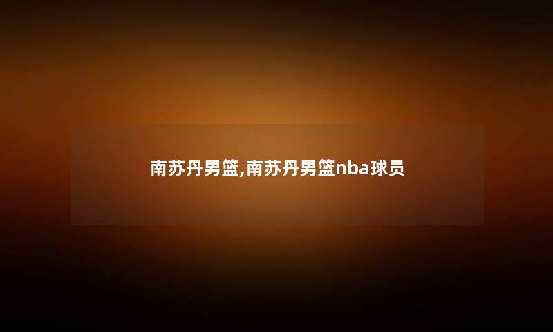 南苏丹男篮,南苏丹男篮nba球员 南苏丹男篮,南苏丹男篮nba球员