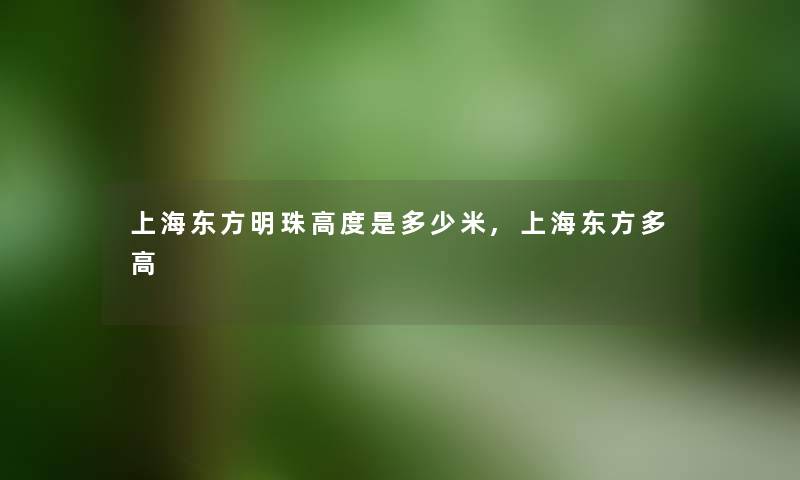 上海东方明珠高度是多少米,上海东方多高 上海东方明珠高度是多少米,上海东方多高