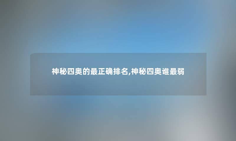 神秘四奥的正确推荐,神秘四奥谁弱 神秘四奥的正确推荐,神秘四奥谁弱