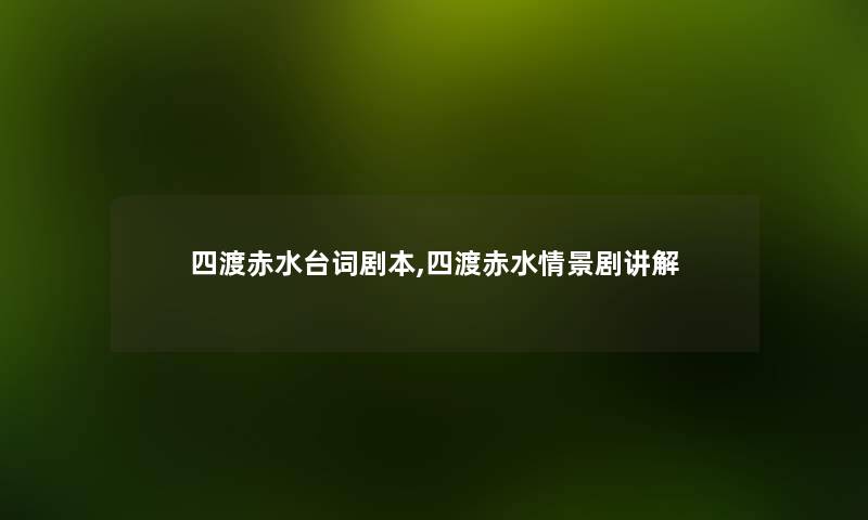 四渡赤水台词剧本,四渡赤水情景剧讲解 四渡赤水台词剧本,四渡赤水情景剧讲解