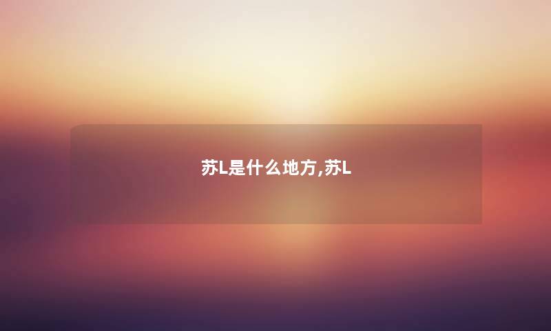 苏L是什么地方,苏L 苏L是什么地方,苏L