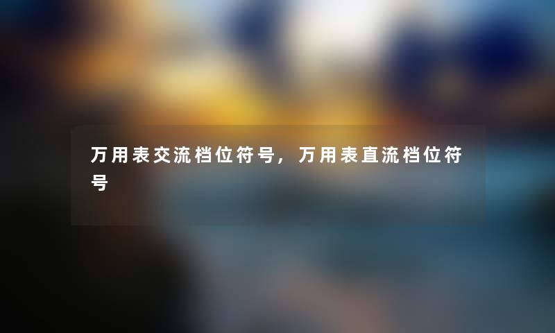 万用表交流档位符号,万用表直流档位符号 万用表交流档位符号,万用表直流档位符号
