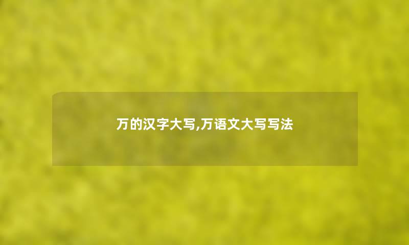 万的汉字大写,万语文大写写法 万的汉字大写,万语文大写写法