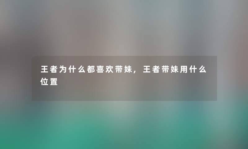 王者为什么都喜欢带妹,王者带妹用什么位置 王者为什么都喜欢带妹,王者带妹用什么位置