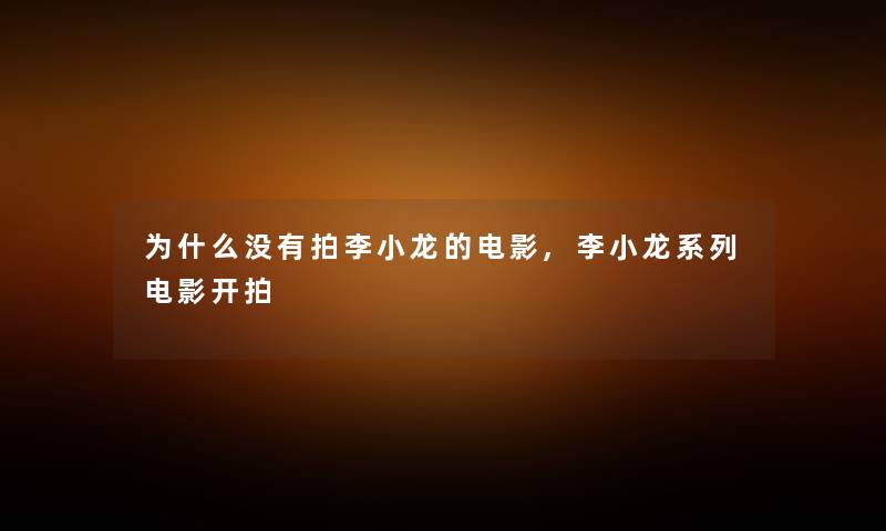 为什么没有拍李小龙的电影,李小龙系列电影开拍 为什么没有拍李小龙的电影,李小龙系列电影开拍