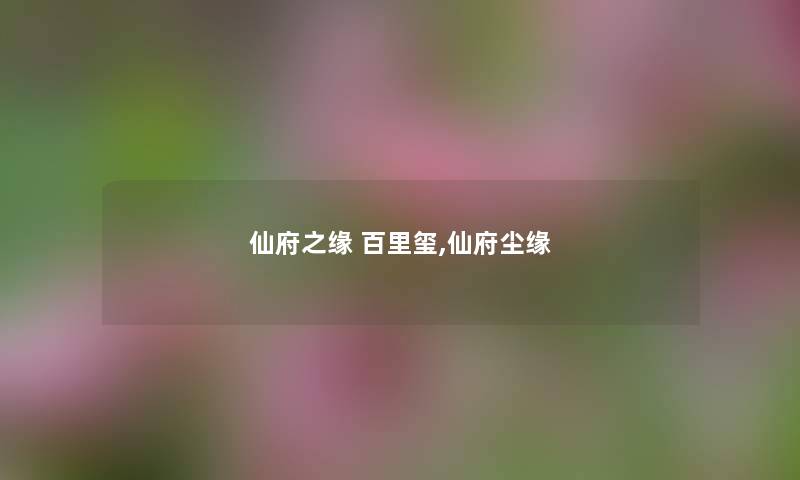仙府之缘 百里玺,仙府尘缘 仙府之缘 百里玺,仙府尘缘